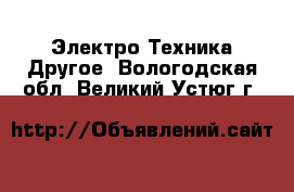 Электро-Техника Другое. Вологодская обл.,Великий Устюг г.